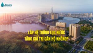 lắp hệ thống lọc nước tăng giá trị căn hộ